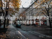 糖心Vlog小卡片:问题导语提前定性吗,动作把前提补一句